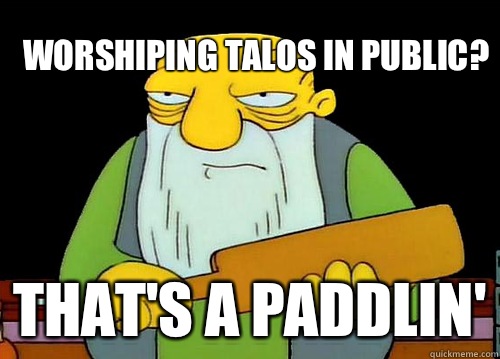 Worshiping Talos in public? That's a paddlin'  Thats a paddlin