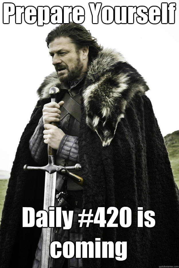 Prepare Yourself Daily #420 is coming  Winter is coming