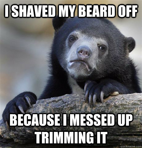 I shaved my beard off Because I messed up trimming it - I shaved my beard off Because I messed up trimming it  Confession Bear