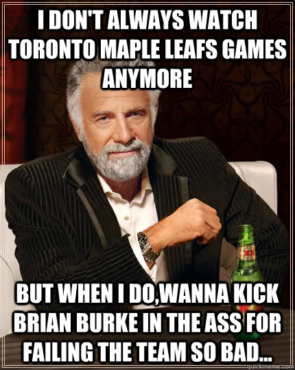 I don't always watch toronto maple leafs games anymore But when i do,wanna kick brian burke in the ass for failing the team so bad... - I don't always watch toronto maple leafs games anymore But when i do,wanna kick brian burke in the ass for failing the team so bad...  Dos Equis Man Kony