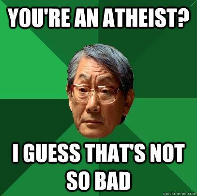 You're an Atheist? I guess that's not so bad  High Expectations Asian Father
