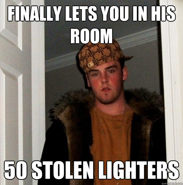 finally lets you in his room 50 stolen lighters - finally lets you in his room 50 stolen lighters  Scumbag Steve