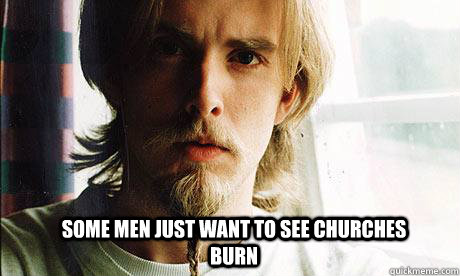 Some men just want to see churches burn  