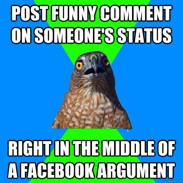 Post funny comment on someone's status  right in the middle of a facebook argument - Post funny comment on someone's status  right in the middle of a facebook argument  Hawkward