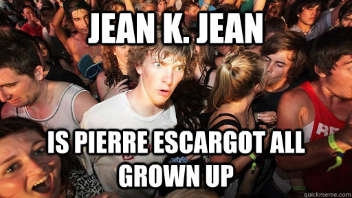 Jean k. jean is Pierre escargot all grown up  Sudden Clarity Clarence