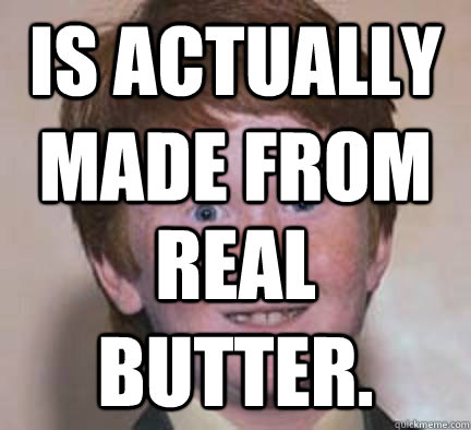 Is actually made from  real butter.  Over Confident Ginger