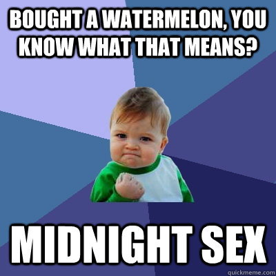 Bought a watermelon, you know what that means? midnight sex  Success Kid