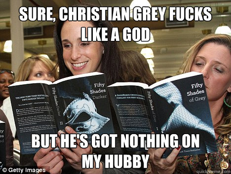 Sure, Christian Grey fucks like a god But he's got nothing on 
my hubby  Perverted White Woman