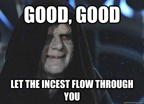 Good, good let the incest flow through you - Good, good let the incest flow through you  Palpatine