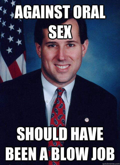 Against oral sex should have been a blow job - Against oral sex should have been a blow job  Scumbag Santorum