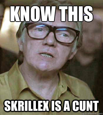 Know this Skrillex is a cunt  