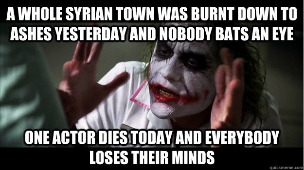 A whole Syrian town was burnt down to ashes yesterday and nobody bats an eye One actor dies today and everybody loses their minds  Joker Mind Loss