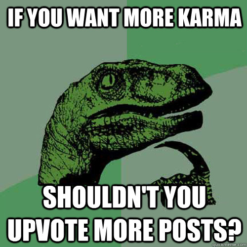 If you want more karma shouldn't you upvote more posts? - If you want more karma shouldn't you upvote more posts?  Philosoraptor