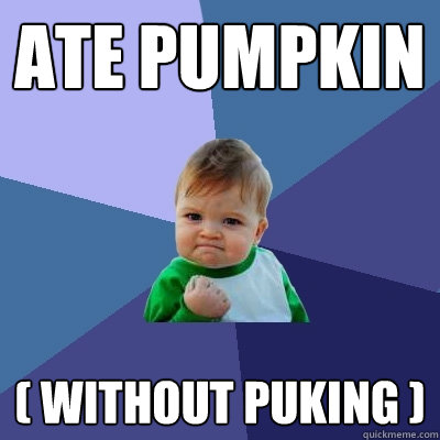 Ate pumpkin ( Without puking )  Success Kid