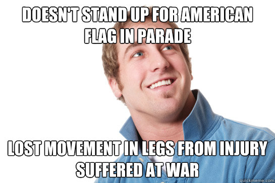 Doesn't stand up for American flag in parade Lost movement in legs from injury suffered at war  Misunderstood D-Bag