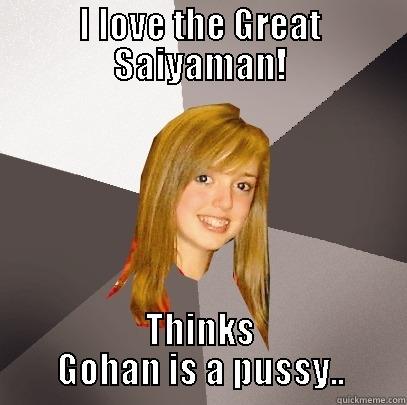 I LOVE THE GREAT SAIYAMAN! THINKS GOHAN IS A PUSSY.. Musically Oblivious 8th Grader