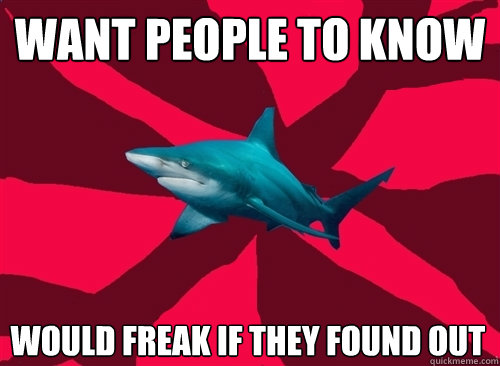 want people to know would freak if they found out  Self-Injury Shark