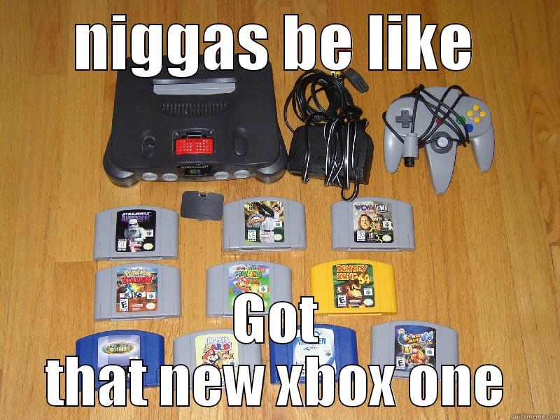 n64 time  - NIGGAS BE LIKE GOT THAT NEW XBOX ONE Misc