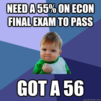 Need a 55% on econ final exam to pass Got a 56  Success Kid