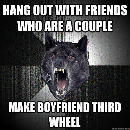 hang out with friends who are a couple make boyfriend third wheel  Insanity Wolf