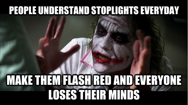 PEOPLE UNDERSTAND STOPLIGHTS EVERYDAY MAKE THEM FLASH RED AND EVERYONE LOSES THEIR MINDS  Joker Mind Loss