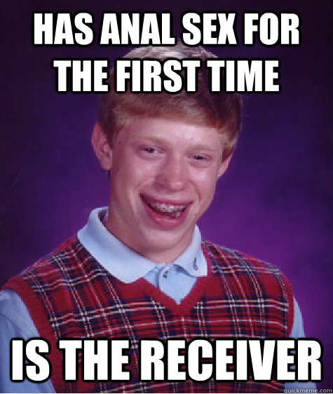 has anal sex for the first time is the receiver  Bad Luck Brian