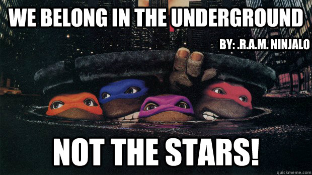 We belong in the underground Not the stars! By: .R.A.M. Ninjalo  Ninja Turtles