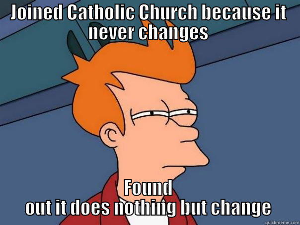 JOINED CATHOLIC CHURCH BECAUSE IT NEVER CHANGES FOUND OUT IT DOES NOTHING BUT CHANGE Futurama Fry