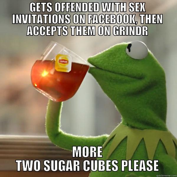 GETS OFFENDED WITH SEX INVITATIONS ON FACEBOOK, THEN ACCEPTS THEM ON GRINDR MORE TWO SUGAR CUBES PLEASE Misc