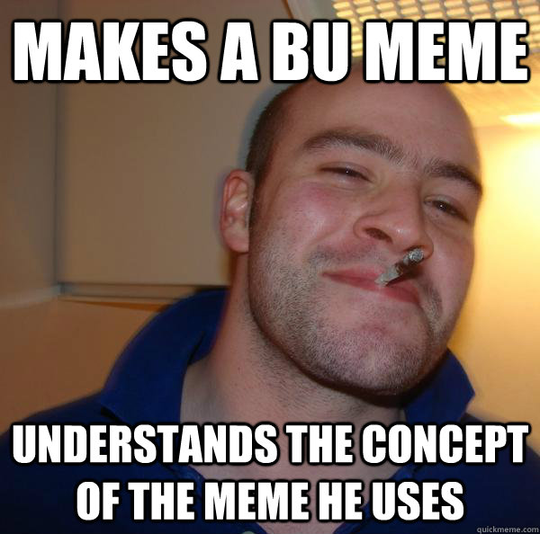 Makes a bu meme Understands the concept of the meme he uses - Makes a bu meme Understands the concept of the meme he uses  Misc