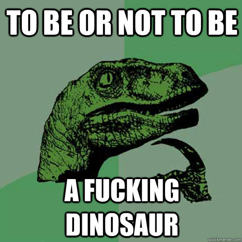 To Be Or not to be A FUCKING dinosaur  Philosoraptor