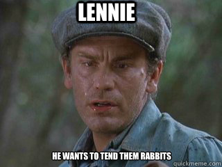 Lennie He wants to tend them rabbits  