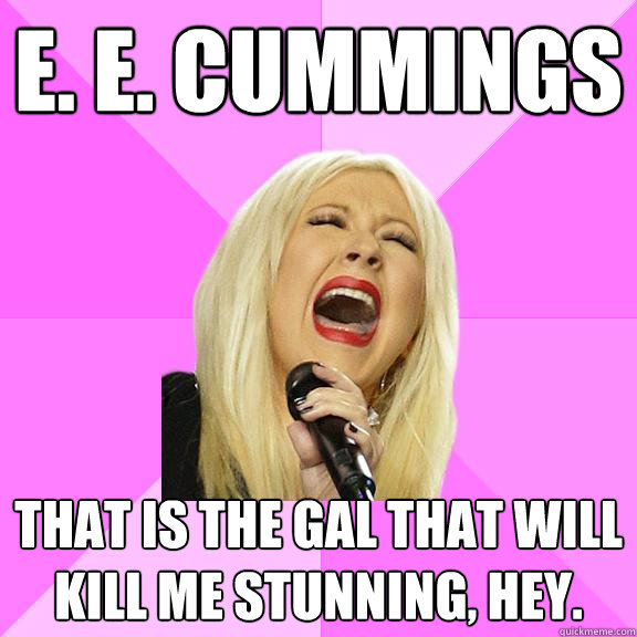 E. E. Cummings That is the gal that will kill me stunning, hey.  Wrong Lyrics Christina