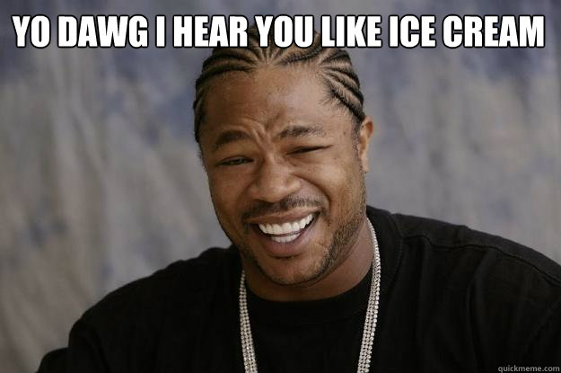 YO DAWG I HEAR YOU LIKE Ice Cream  - YO DAWG I HEAR YOU LIKE Ice Cream   Xzibit meme