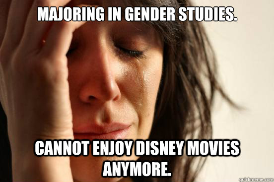 Majoring in Gender Studies. Cannot enjoy Disney Movies anymore. - Majoring in Gender Studies. Cannot enjoy Disney Movies anymore.  First World Problems