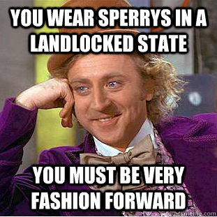 You wear sperrys in a landlocked state  You must be very fashion forward - You wear sperrys in a landlocked state  You must be very fashion forward  Condescending Wonka