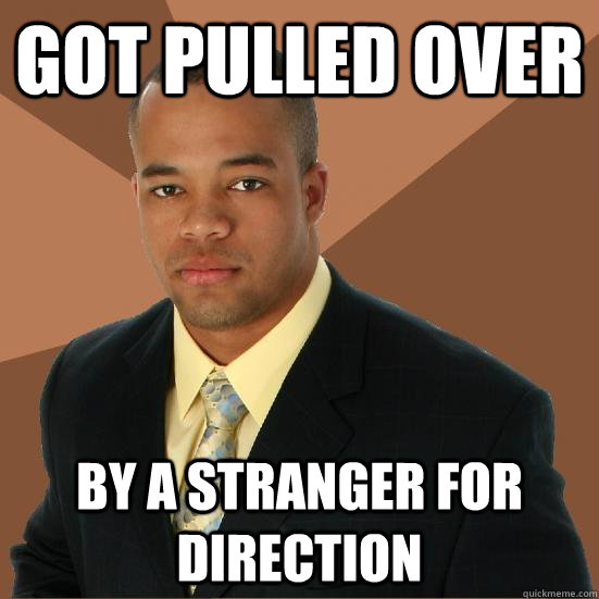 got pulled over by a stranger for direction - got pulled over by a stranger for direction  Successful Black Man Meth
