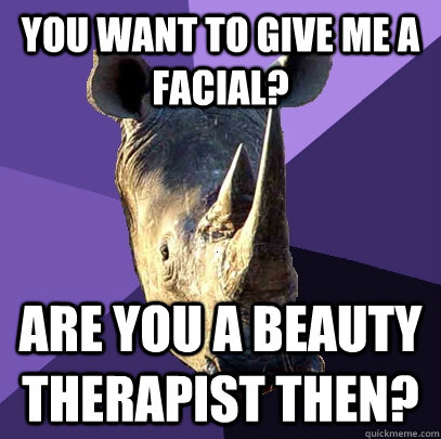 you want to give me a facial? are you a beauty therapist then?  Sexually Oblivious Rhino