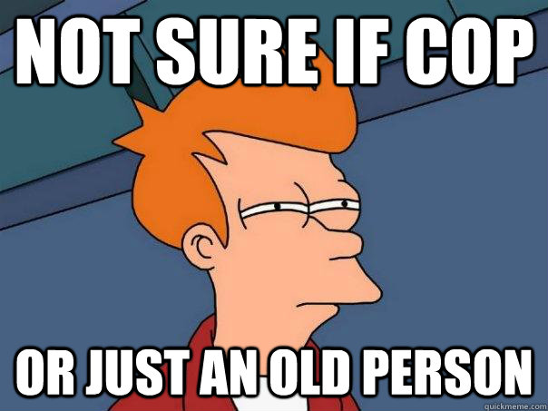 Not sure if cop Or just an old person - Not sure if cop Or just an old person  Futurama Fry