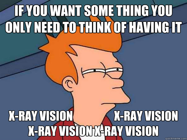 if you want some thing you only need to think of having it X-Ray vision                   X-Ray vision X-Ray vision X-Ray vision - if you want some thing you only need to think of having it X-Ray vision                   X-Ray vision X-Ray vision X-Ray vision  Futurama Fry