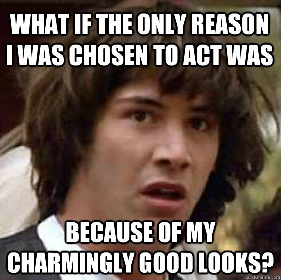 What if the only reason i was chosen to act was because of my charmingly good looks?  conspiracy keanu