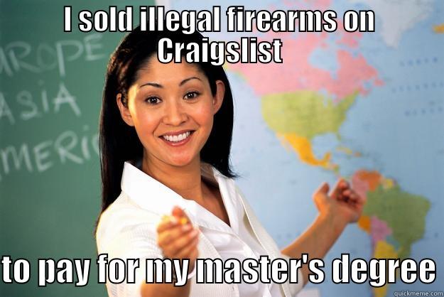 I SOLD ILLEGAL FIREARMS ON CRAIGSLIST TO PAY FOR MY MASTER'S DEGREE Unhelpful High School Teacher