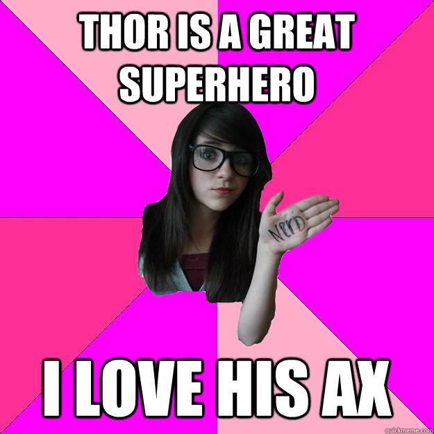 Thor is a great superhero  I love his ax   Idiot Nerd Girl