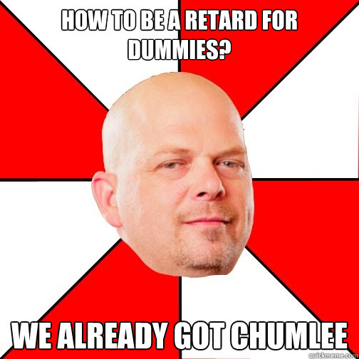 how to be a retard for dummies? we already got chumlee  Pawn Star