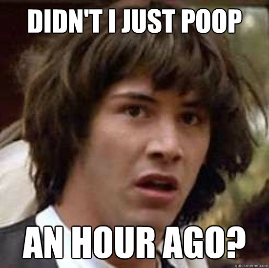 Didn't i just poop an hour ago?  conspiracy keanu