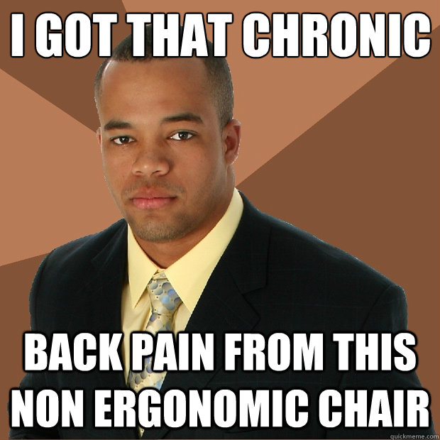 I got that chronic back pain from this non ergonomic chair  Successful Black Man