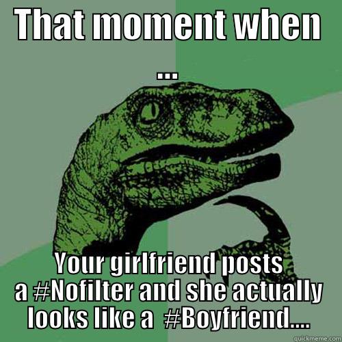 THAT MOMENT WHEN ... YOUR GIRLFRIEND POSTS A #NOFILTER AND SHE ACTUALLY LOOKS LIKE A  #BOYFRIEND.... Philosoraptor