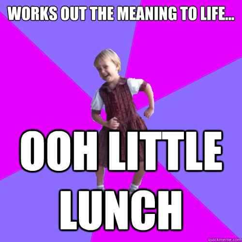 works out the meaning to life... OOH LITTLE LUNCH  Socially awesome kindergartener