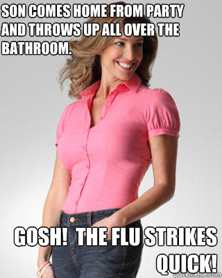 Son comes home from party and throws up all over the bathroom. Gosh!  The flu strikes quick!  Oblivious Suburban Mom