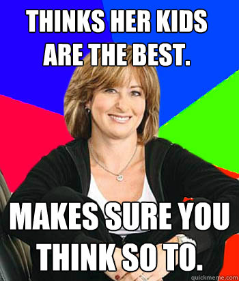 Thinks her kids are the best. Makes sure you think so to. - Thinks her kids are the best. Makes sure you think so to.  Sheltering Suburban Mom